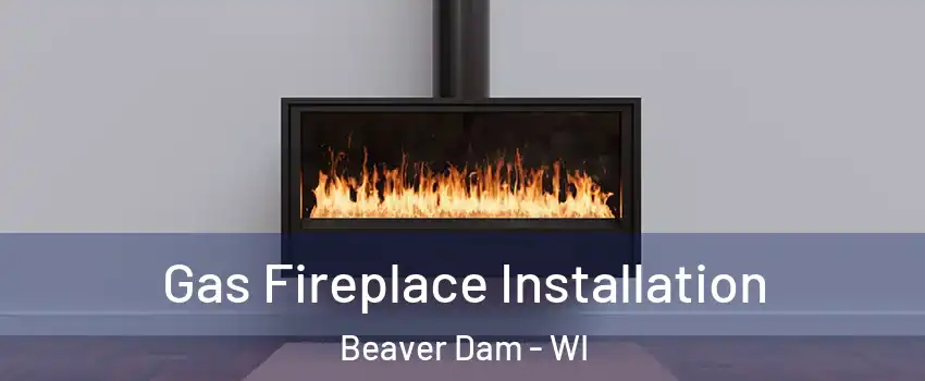 Gas Fireplace Installation Beaver Dam - WI
