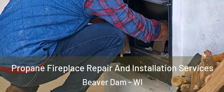  Propane Fireplace Repair And Installation Services Beaver Dam - WI