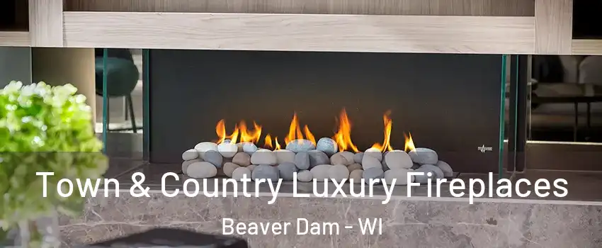 Town & Country Luxury Fireplaces Beaver Dam - WI