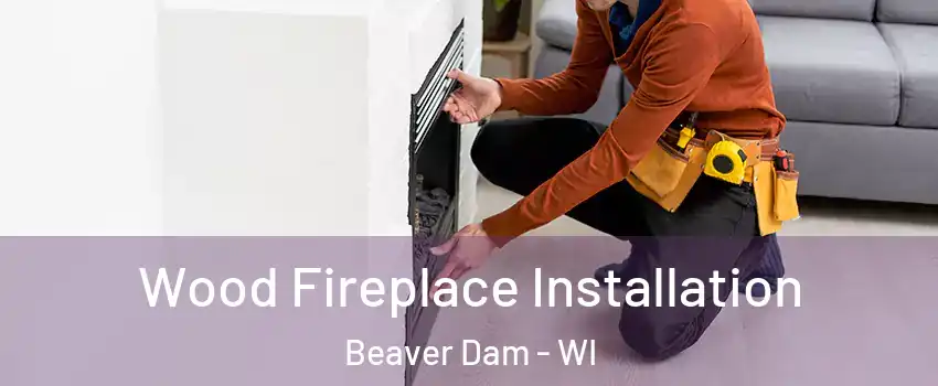  Wood Fireplace Installation Beaver Dam - WI